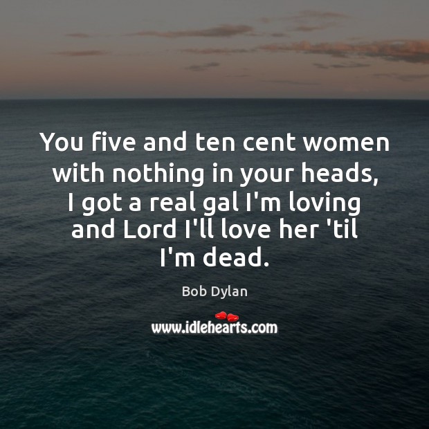You five and ten cent women with nothing in your heads, I Bob Dylan Picture Quote