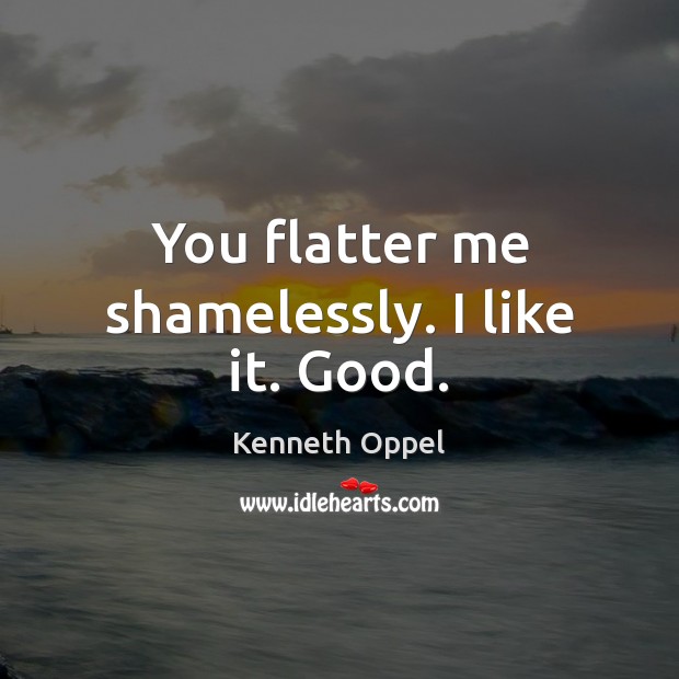 You flatter me shamelessly. I like it. Good. Kenneth Oppel Picture Quote