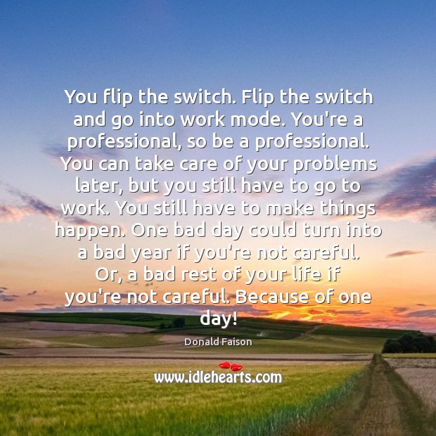 You flip the switch. Flip the switch and go into work mode. Image