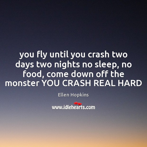 You fly until you crash two days two nights no sleep, no Ellen Hopkins Picture Quote