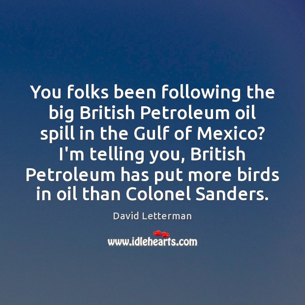 You folks been following the big British Petroleum oil spill in the David Letterman Picture Quote