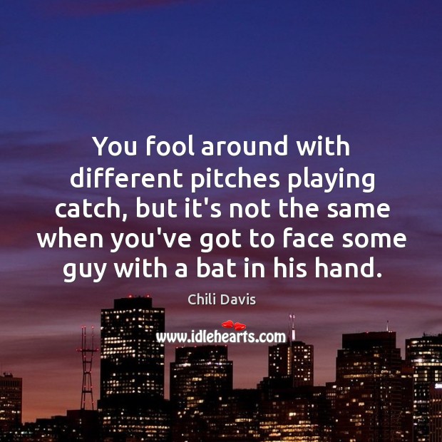 You fool around with different pitches playing catch, but it’s not the Chili Davis Picture Quote