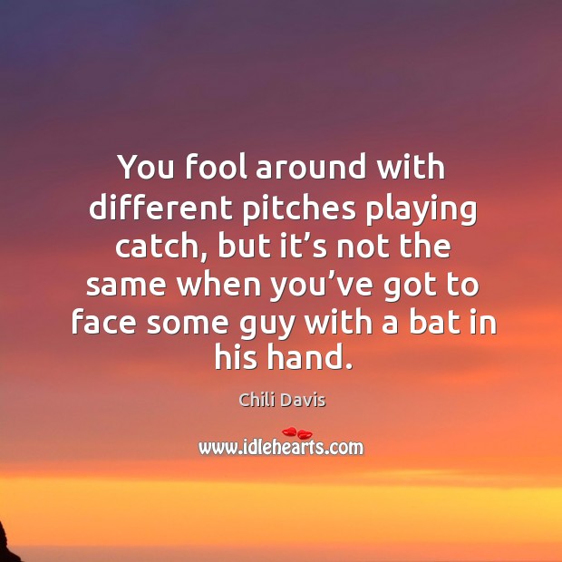 You fool around with different pitches playing catch, but it’s not the same when you’ve Chili Davis Picture Quote
