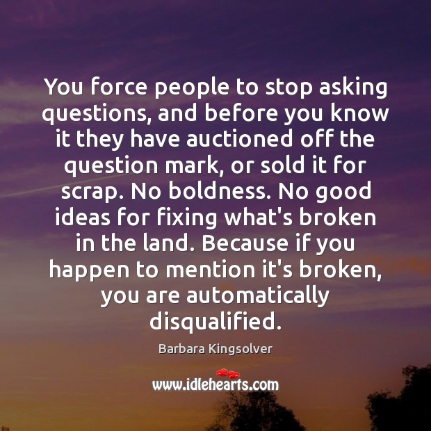 You force people to stop asking questions, and before you know it Barbara Kingsolver Picture Quote