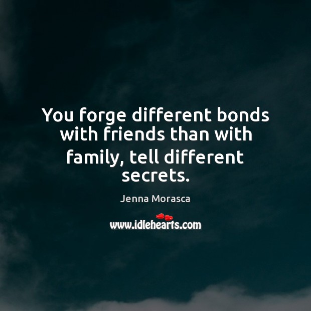 You forge different bonds with friends than with family, tell different secrets. Jenna Morasca Picture Quote