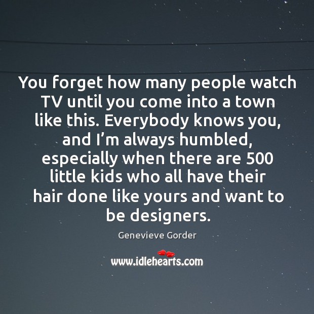 You forget how many people watch tv until you come into a town like this. Genevieve Gorder Picture Quote
