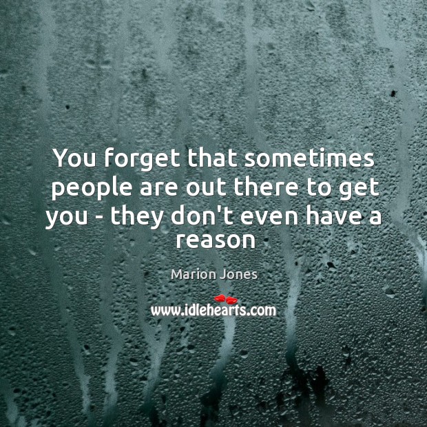 You forget that sometimes people are out there to get you – they don’t even have a reason Marion Jones Picture Quote