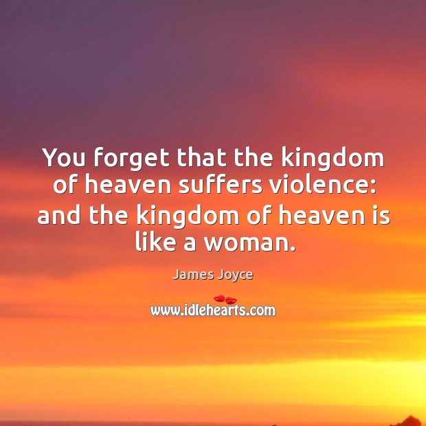 You forget that the kingdom of heaven suffers violence: and the kingdom of heaven is like a woman. Image