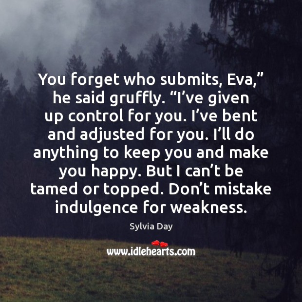You forget who submits, Eva,” he said gruffly. “I’ve given up Sylvia Day Picture Quote