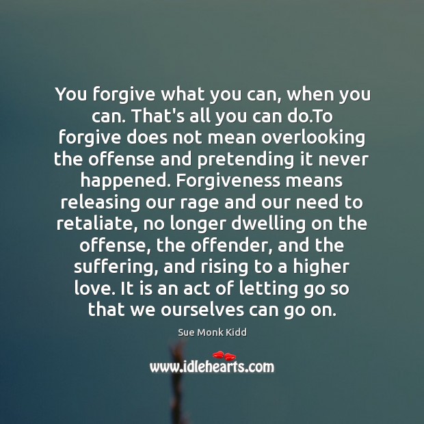 You forgive what you can, when you can. That’s all you can Sue Monk Kidd Picture Quote