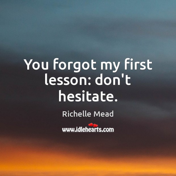 You forgot my first lesson: don’t hesitate. Richelle Mead Picture Quote