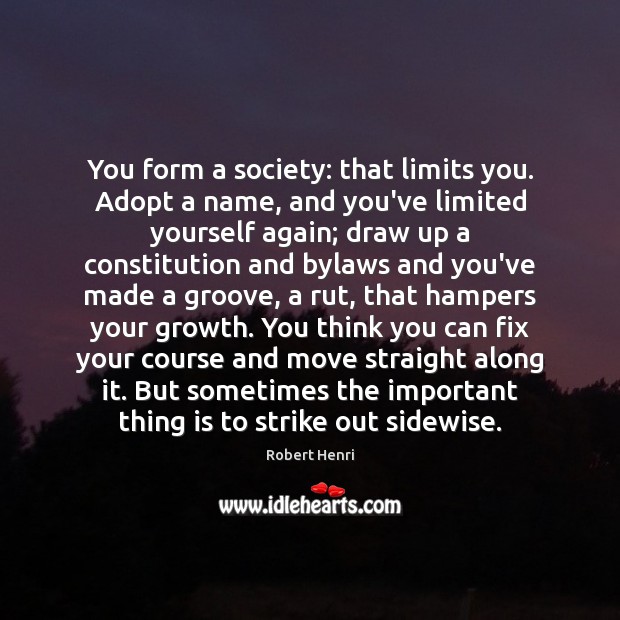 You form a society: that limits you. Adopt a name, and you’ve Robert Henri Picture Quote