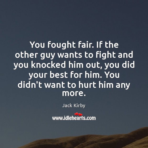 You fought fair. If the other guy wants to fight and you Image