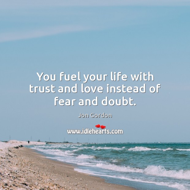 You fuel your life with trust and love instead of fear and doubt. Image