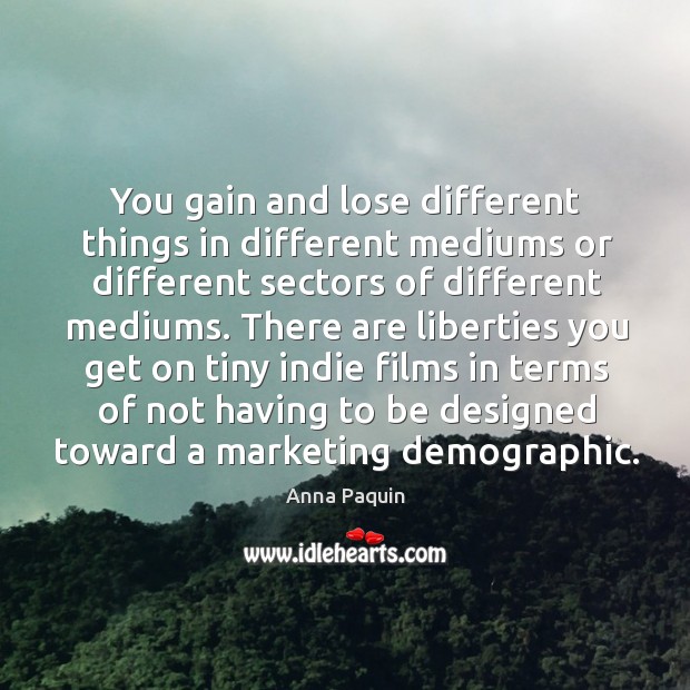You gain and lose different things in different mediums or different sectors of different mediums. Anna Paquin Picture Quote