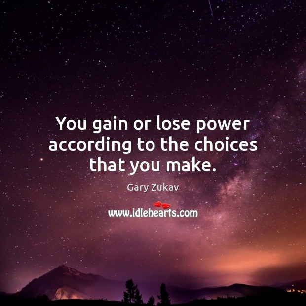 You gain or lose power according to the choices that you make. Gary Zukav Picture Quote