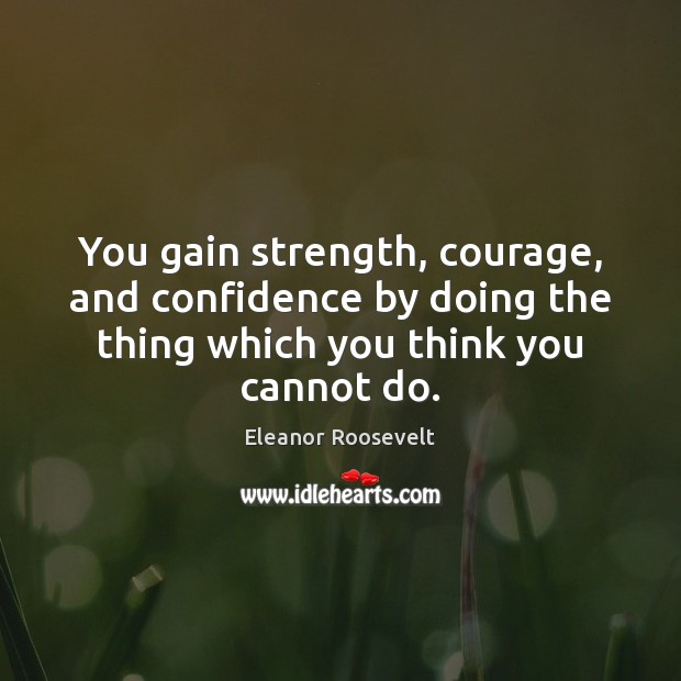 You gain strength, courage, and confidence by doing the thing which you Image