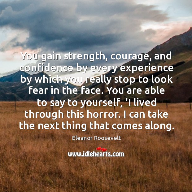 You gain strength, courage, and confidence by every experience by which you really stop to look fear in the face. Eleanor Roosevelt Picture Quote