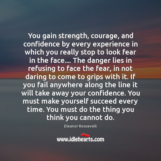 You gain strength, courage, and confidence by every experience in which you Eleanor Roosevelt Picture Quote