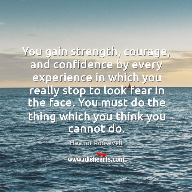 You gain strength, courage, and confidence by every experience in which you really stop to look fear in the face. Confidence Quotes Image