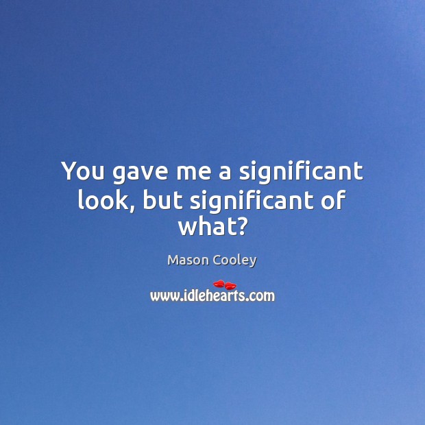 You gave me a significant look, but significant of what? Mason Cooley Picture Quote