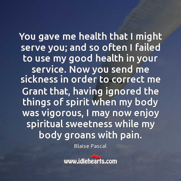 You gave me health that I might serve you; and so often Blaise Pascal Picture Quote