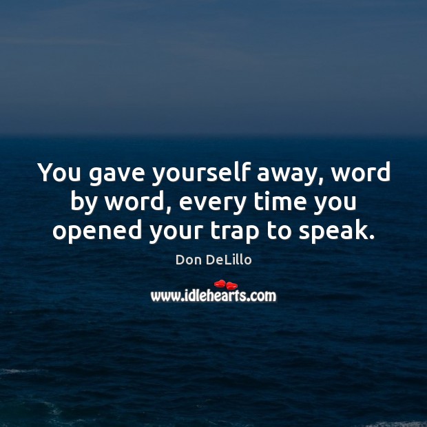 You gave yourself away, word by word, every time you opened your trap to speak. Don DeLillo Picture Quote