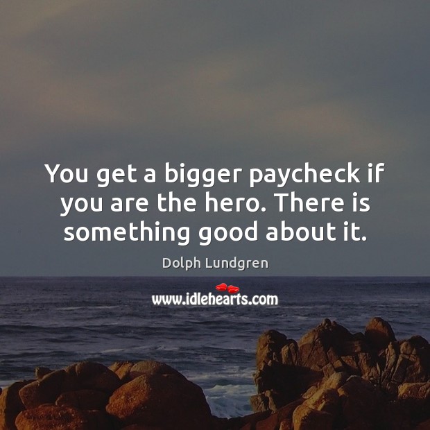 You get a bigger paycheck if you are the hero. There is something good about it. Dolph Lundgren Picture Quote