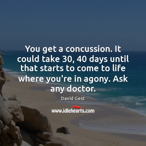 You get a concussion. It could take 30, 40 days until that starts to David Gest Picture Quote