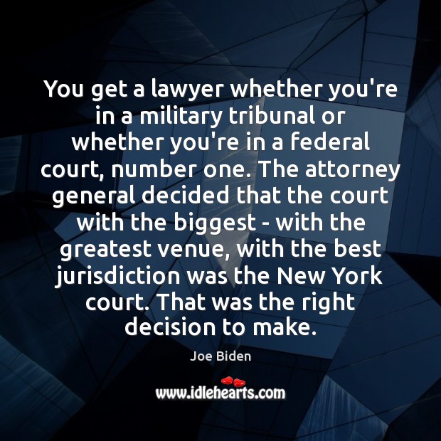 You get a lawyer whether you’re in a military tribunal or whether 