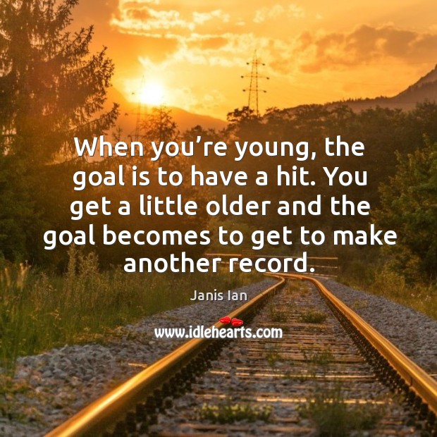 You get a little older and the goal becomes to get to make another record. Janis Ian Picture Quote