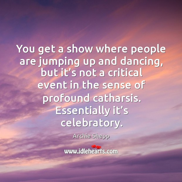 You get a show where people are jumping up and dancing, but it’s not a critical event in Archie Shepp Picture Quote
