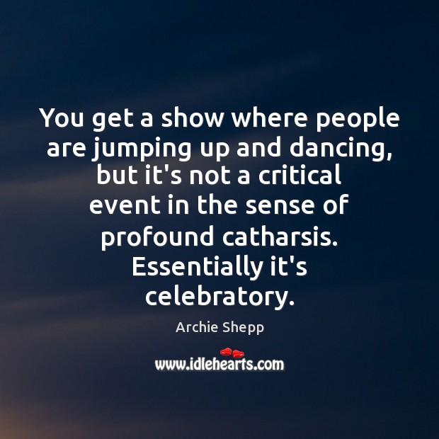 You get a show where people are jumping up and dancing, but Archie Shepp Picture Quote
