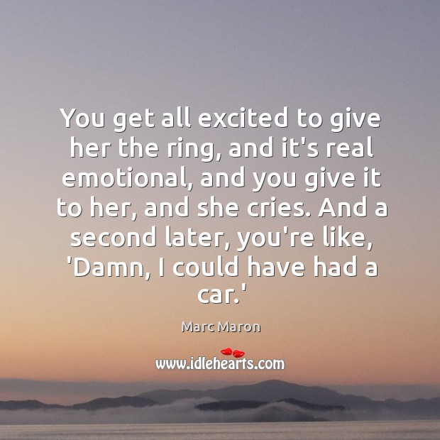 You get all excited to give her the ring, and it’s real Marc Maron Picture Quote
