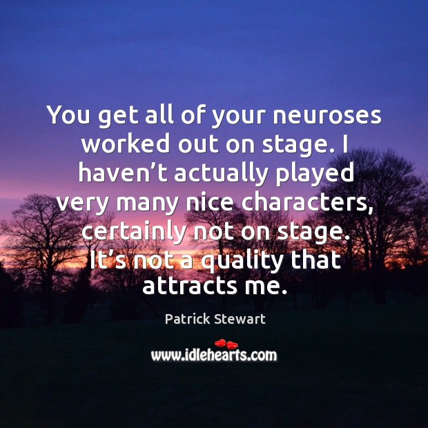 You get all of your neuroses worked out on stage. I haven’t actually played very many nice characters Patrick Stewart Picture Quote