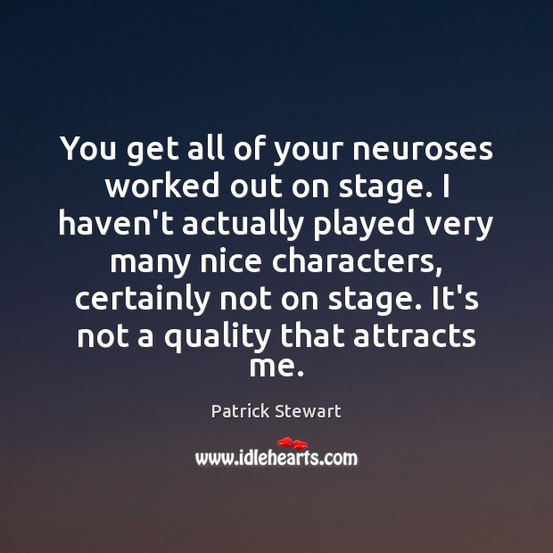 You get all of your neuroses worked out on stage. I haven’t Patrick Stewart Picture Quote