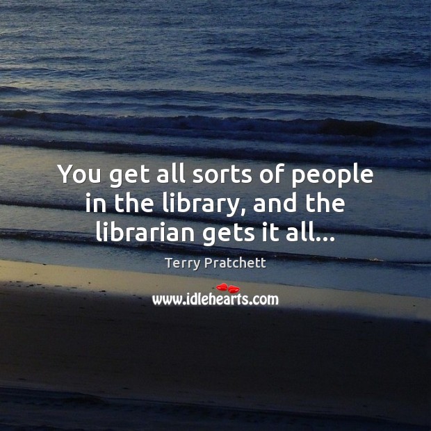 You get all sorts of people in the library, and the librarian gets it all… Image