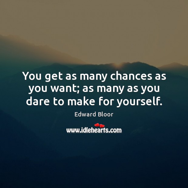 You get as many chances as you want; as many as you dare to make for yourself. Edward Bloor Picture Quote