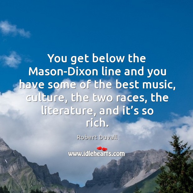 You get below the mason-dixon line and you have some of the best music, culture Robert Duvall Picture Quote
