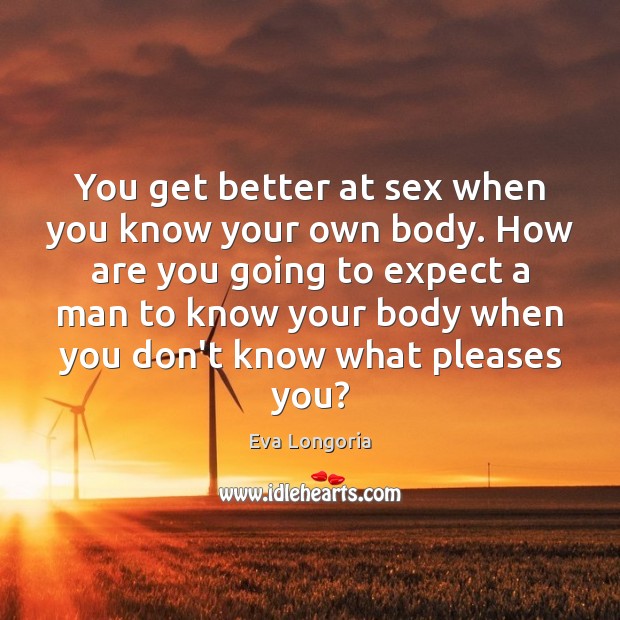 You get better at sex when you know your own body. How Eva Longoria Picture Quote