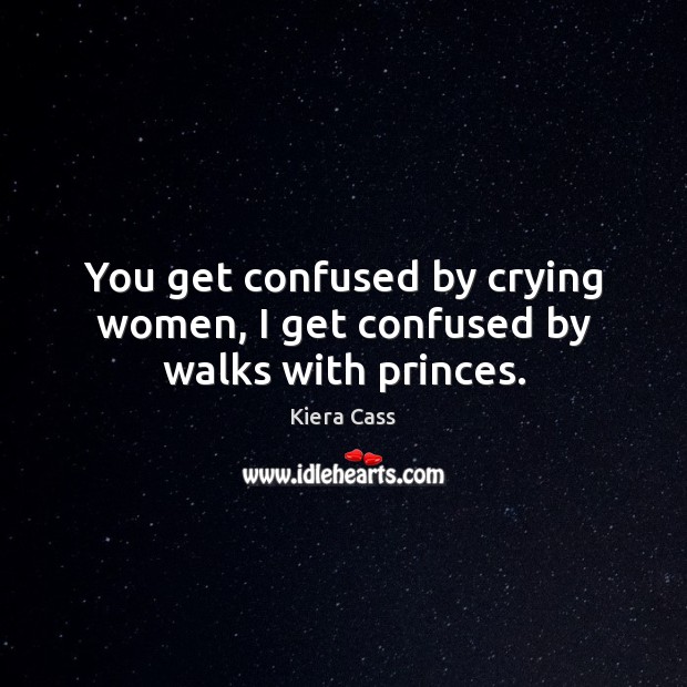 You get confused by crying women, I get confused by walks with princes. Kiera Cass Picture Quote