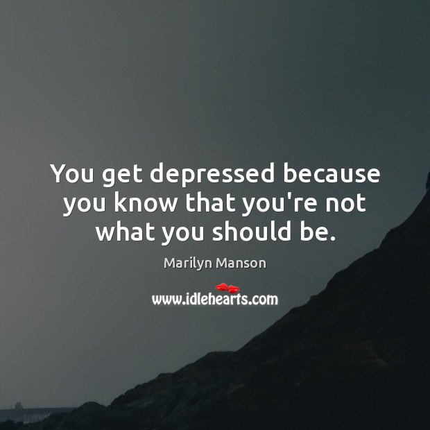You get depressed because you know that you’re not what you should be. Marilyn Manson Picture Quote