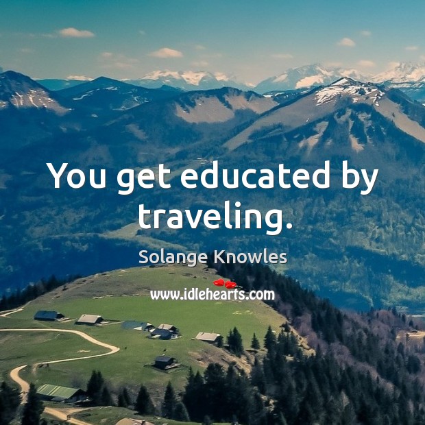 You get educated by traveling. Solange Knowles Picture Quote