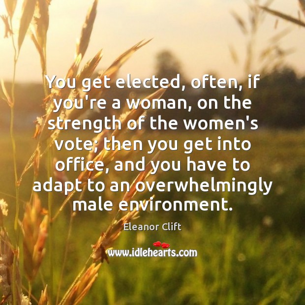 You get elected, often, if you’re a woman, on the strength of Eleanor Clift Picture Quote
