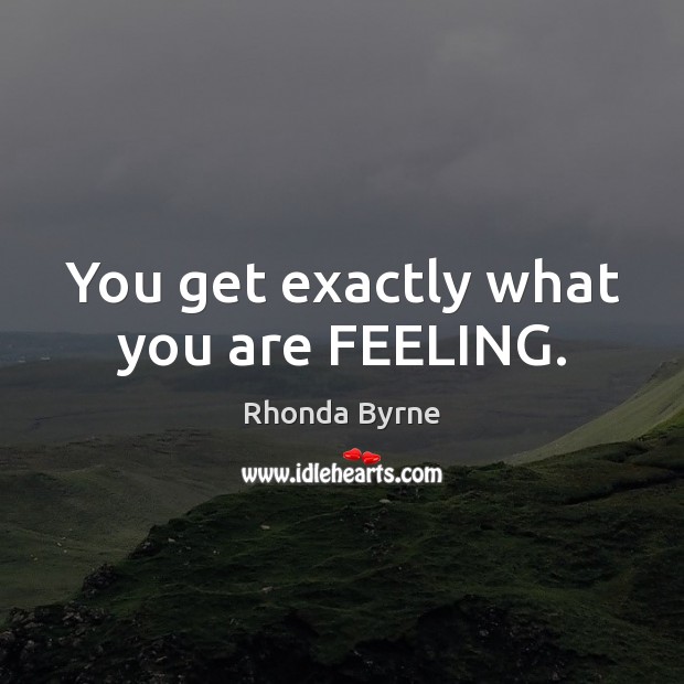 You get exactly what you are FEELING. Rhonda Byrne Picture Quote