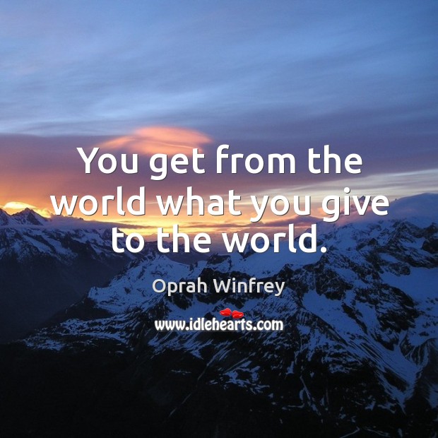 You get from the world what you give to the world. Oprah Winfrey Picture Quote