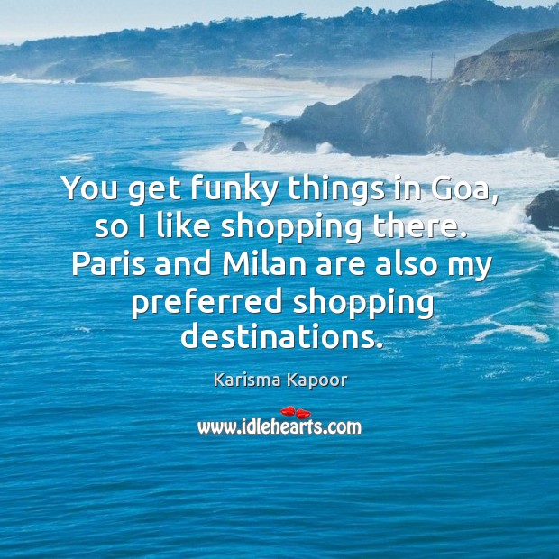 You get funky things in Goa, so I like shopping there. Paris Karisma Kapoor Picture Quote