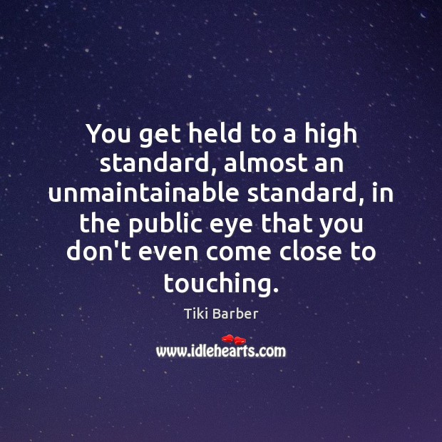 You get held to a high standard, almost an unmaintainable standard, in Tiki Barber Picture Quote
