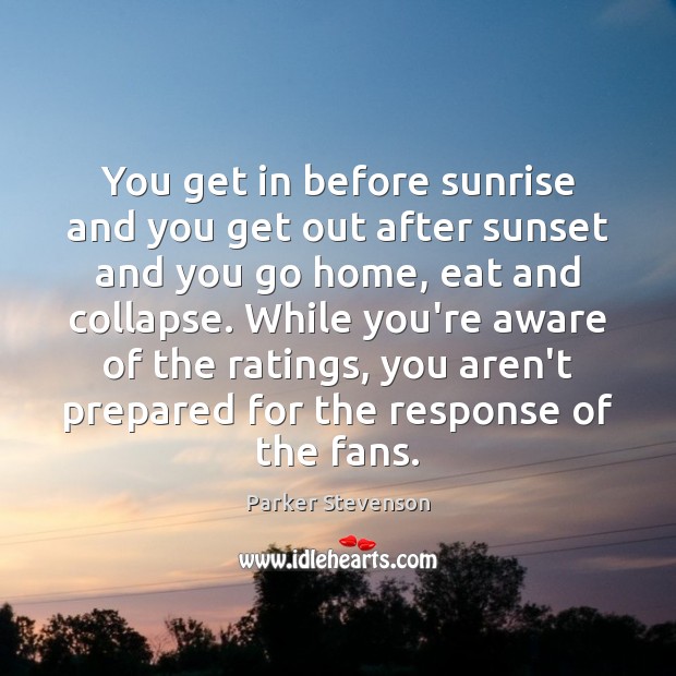You get in before sunrise and you get out after sunset and Parker Stevenson Picture Quote