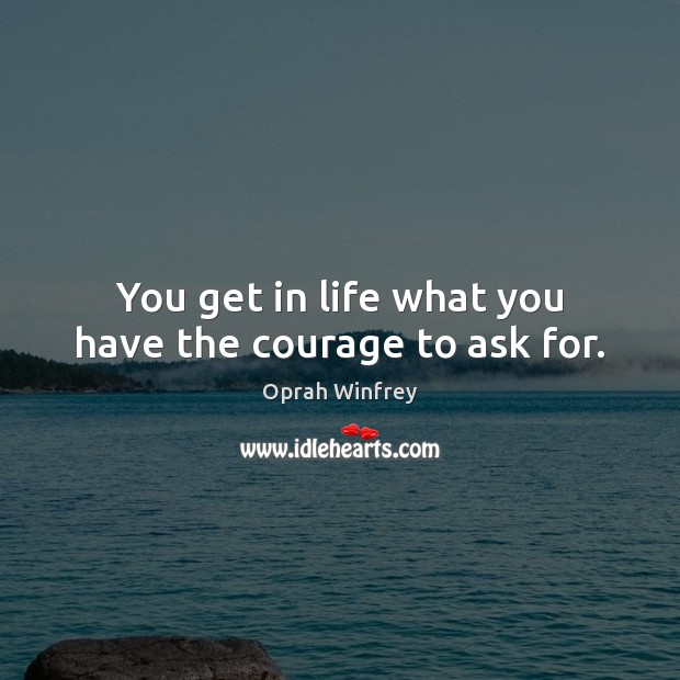 You get in life what you have the courage to ask for. Image